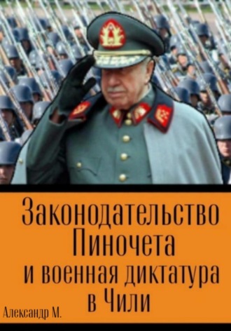 Александр М.. Законодательство Пиночета и военная диктатура в Чили