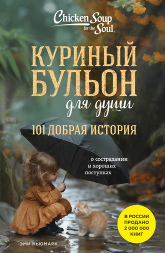 Куриный бульон для души. 101 добрая история о сострадании и хороших поступках. 