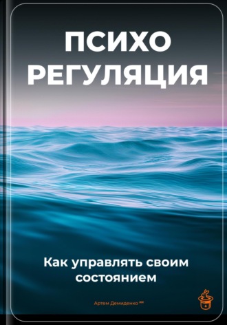 Психорегуляция: Как управлять своим состоянием. Артем Демиденко