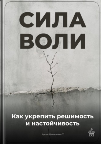 Артем Демиденко. Сила воли: Как укрепить решимость и настойчивость