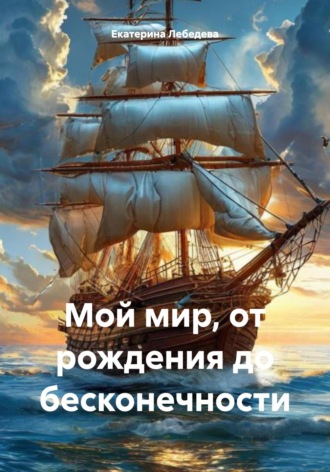 Мой мир, от рождения до бесконечности. Екатерина Александровна Лебедева