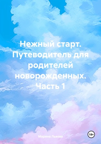 Марина Львова. Нежный старт. Путеводитель для родителей новорожденных. Часть 1