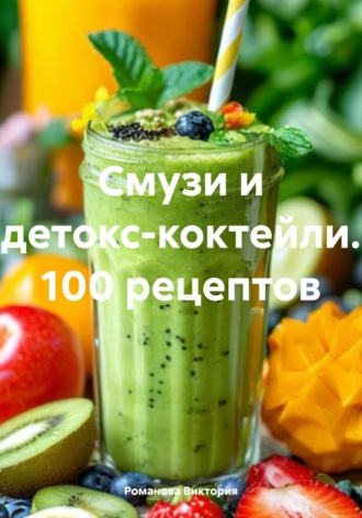 Романова Виктория. Смузи и детокс-коктейли. 100 рецептов