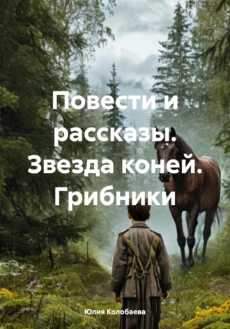 Юлия Сергеевна Колобаева. Повести и рассказы. Звезда коней. Грибники