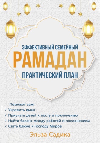 Эльза Садика. Эффективный семейный Рамадан. Практический план