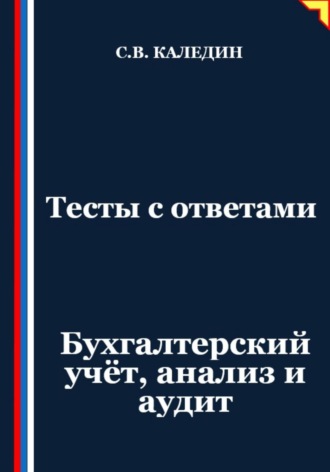 Сергей Каледин. Тесты с ответами. Бухгалтерский учёт, анализ и аудит