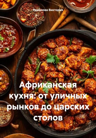 Романова Виктория. Африканская кухня: от уличных рынков до царских столов