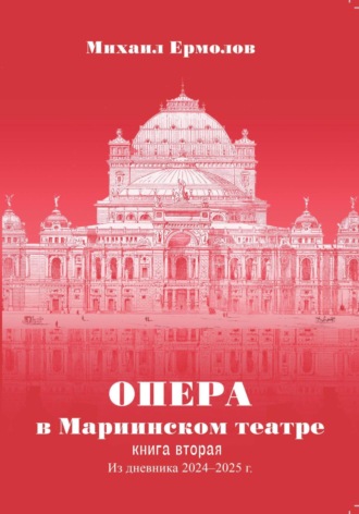Михаил Ермолов. Опера в Мариинском театре. Книга вторая. Из дневника 2024-2025 годов