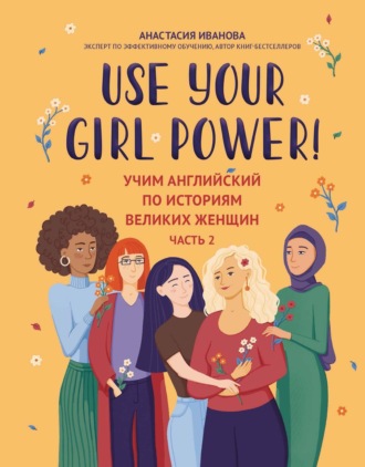 Анастасия Иванова. Use your Girl Power! Учим английский по историям великих женщин. Часть 2