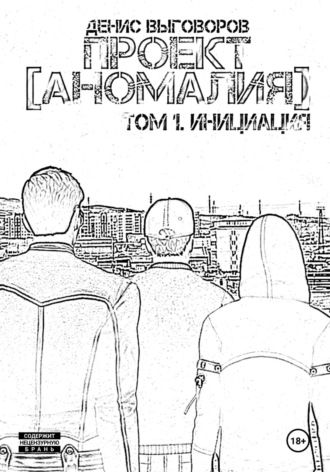 Денис Выговоров. Проект [Аномалия]. Том 1. Инициация