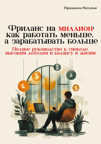 Наталья Прядкина. Фриланс на миллион: как работать меньше, а зарабатывать больше