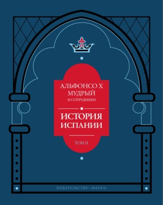 История Испании, которую составил благороднейший король дон Альфонсо, сын благородного короля дона Фернандо и королевы доньи Беатрис. Том 2. Альфонсо Мудрый
