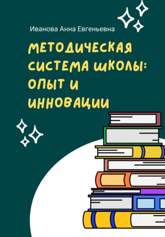 Анна Евгеньевна Иванова. Методическая система школы: опыт и инновации