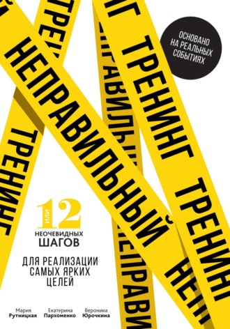 Мария Рутницкая. Неправильный тренинг, или 12 неочевидных шагов для реализации самых ярких целей