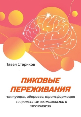 Павел Стариков. Пиковые переживания – интуиция, здоровье, трансформация. Современные возможности и технологии