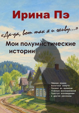 Ирина ПЭ. Да-да, вот так я и живу... Мои полумистические истории