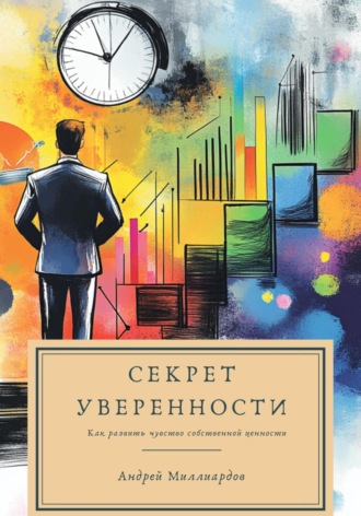 Андрей Миллиардов. Секрет уверенности. Как развить чувство собственной ценности