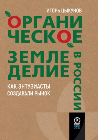 Органическое земледелие в России. Как энтузиасты создавали рынок. Игорь Цыкунов