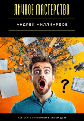 Андрей Миллиардов. Личное мастерство. Как стать экспертом в своём деле