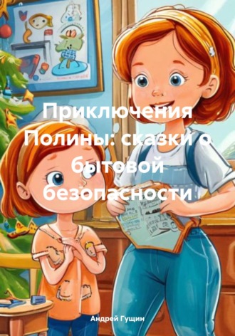Приключения Полины: сказки о бытовой безопасности. Андрей Леонидович Гущин