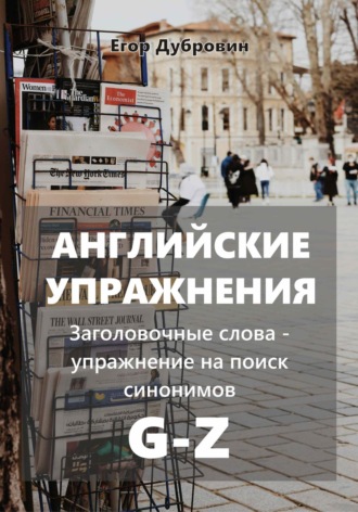 Егор Вячеславович Дубровин. Английские упражнения. Заголовочные слова – упражнение на поиск синонимов. G-Z