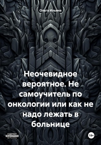Ольга Тигра Ильина. Неочевидное вероятное. Не самоучитель по онкологии или как не надо лежать в больнице
