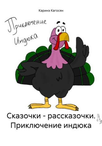 Каринэ Кагосян. Сказочки – рассказочки. Приключение индюка