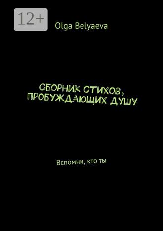 Olga Belyaeva. Сборник стихов, пробуждающих душу. Вспомни, кто ты