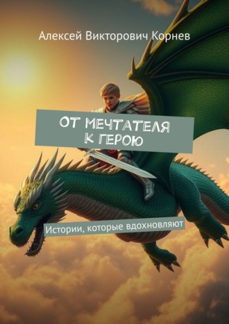 Алексей Викторович Корнев. От мечтателя к герою. Истории, которые вдохновляют