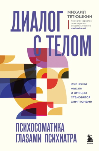 Диалог с телом. Психосоматика глазами психиатра. Как наши мысли и эмоции становятся симптомами. Михаил Тетюшкин