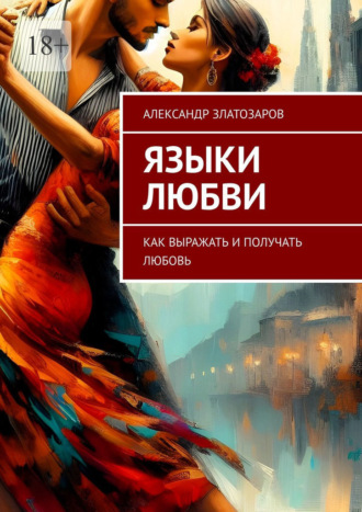 Александр Златозаров. Языки любви. Как выражать и получать любовь