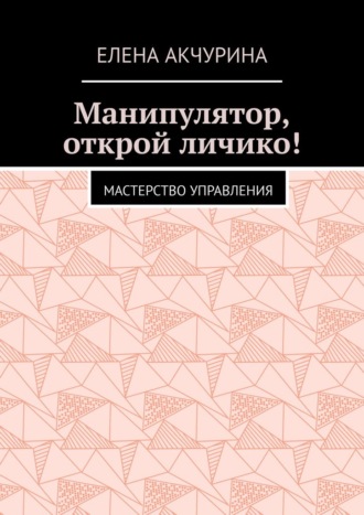 Манипулятор, открой личико! Мастерство управления. Елена Акчурина