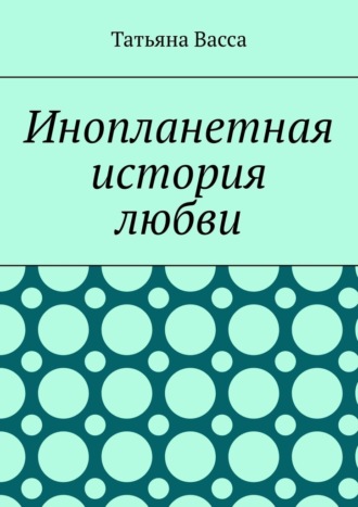Инопланетная история любви. Татьяна Васса