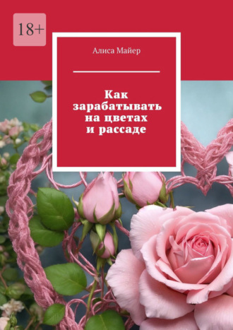 Алиса Майер. Как зарабатывать на цветах и рассаде