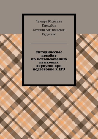 Тамара Юрьевна Киселёва. Методическое пособие по использованию языковых корпусов при подготовке к ЕГЭ
