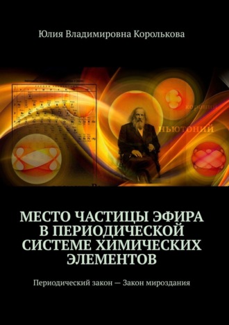 Юлия Владимировна Королькова. Место частицы эфира в Периодической системе химических элементов. Периодический закон – Закон мироздания