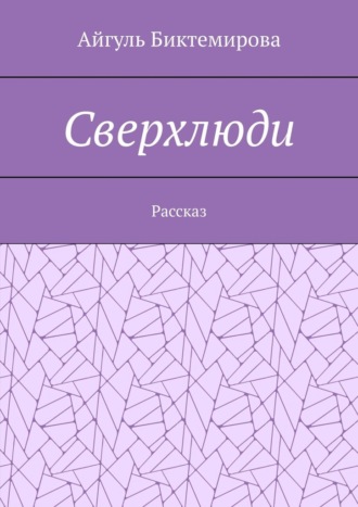 Айгуль Биктемирова. Сверхлюди