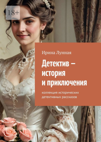 Ирина Лунная. Детектив – история и приключения. Коллекция исторических детективных рассказов