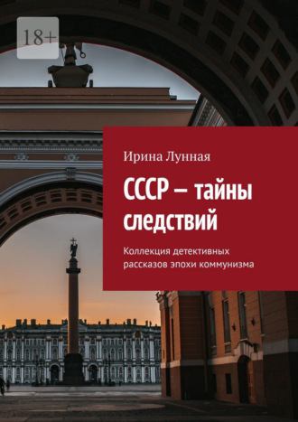 Ирина Лунная. СССР – тайны следствий. Коллекция детективных рассказов эпохи коммунизма