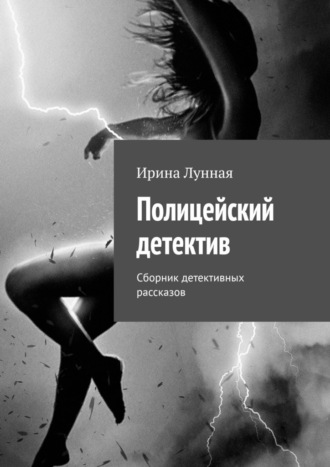 Ирина Лунная. Полицейский детектив. Сборник детективных рассказов