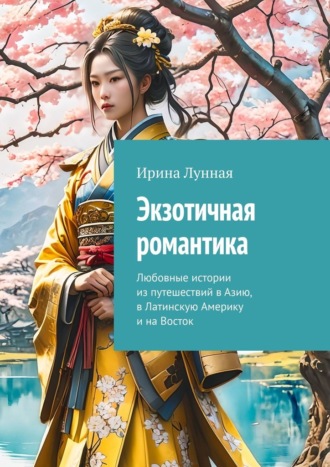 Экзотичная романтика. Любовные истории из путешествий в Азию, в Латинскую Америку и на Восток. Ирина Лунная