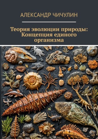 Александр Чичулин. Теория эволюции природы: Концепция единого организма