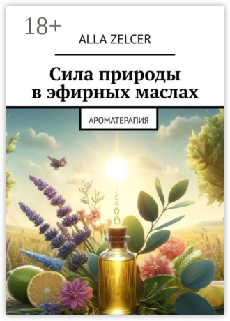 Alla Zelcer. Сила природы в эфирных маслах. Ароматерапия