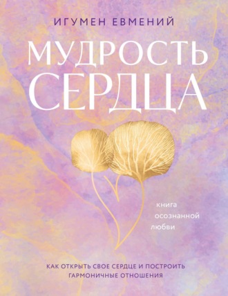 игумен Евмений. Мудрость сердца. Книга осознанной любви