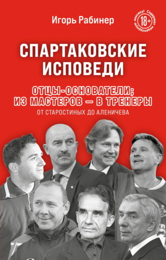 Игорь Рабинер. Спартаковские исповеди. Отцы-основатели: из мастеров – в тренеры. От Старостиных до Аленичева