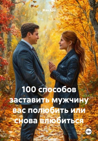 Жан Бро. 100 способов заставить мужчину вас полюбить или снова влюбиться