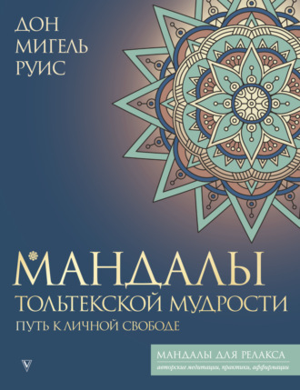 Дон Мигель Руис. Мандалы тольтекской мудрости. Путь к личной свободе