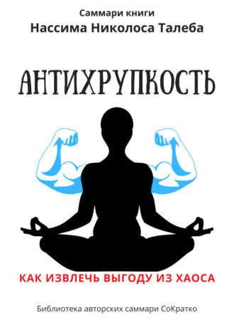 Саммари книги Нассима Николаса Талеба «Антихрупкость. Как извлечь выгоду из хаоса». Ксения Сидоркина