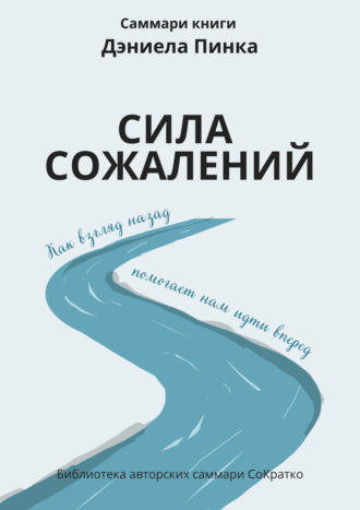 Ксения Сидоркина. Саммари книги Дэниела Пинка «Сила сожалений. Как взгляд назад помогает нам идти вперед»