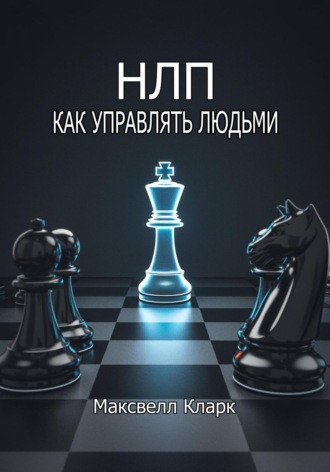 НЛП: как управлять людьми. Максвелл Кларк